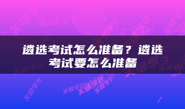 遴选考试怎么准备？遴选考试要怎么准备