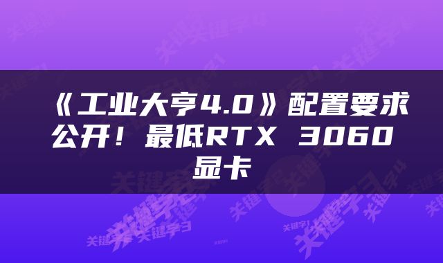 《工业大亨4.0》配置要求公开!最低RTX 3060显卡