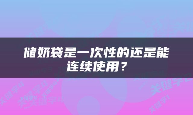 储奶袋是一次性的还是能连续使用？