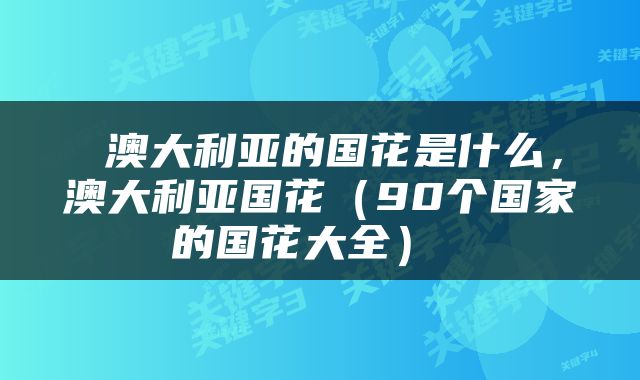  澳大利亚的国花是什么，澳大利亚国花（90个国家的国花大全） 
