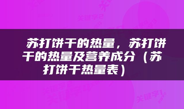  苏打饼干的热量，苏打饼干的热量及营养成分（苏打饼干热量表） 
