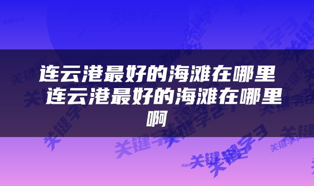 连云港最好的海滩在哪里 连云港最好的海滩在哪里啊