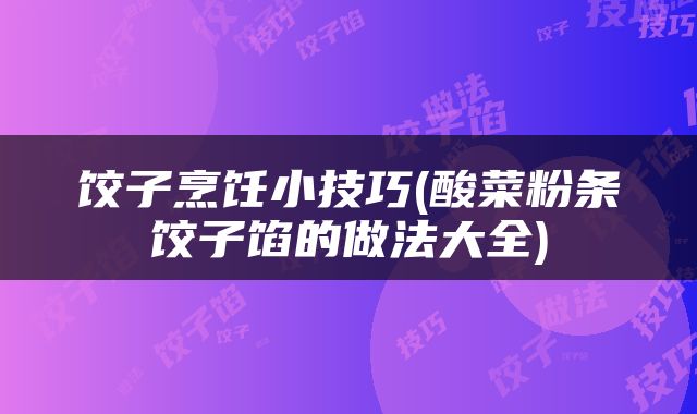 饺子烹饪小技巧(酸菜粉条饺子馅的做法大全)