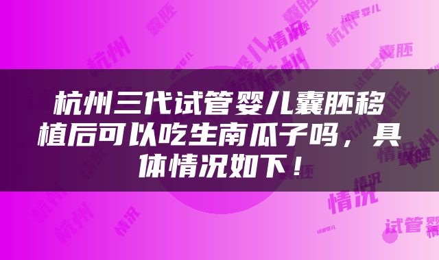 杭州三代试管婴儿囊胚移植后可以吃生南瓜子吗，具体情况如下！