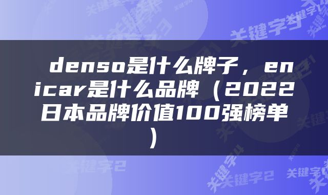  denso是什么牌子，enicar是什么品牌（2022日本品牌价值100强榜单） 