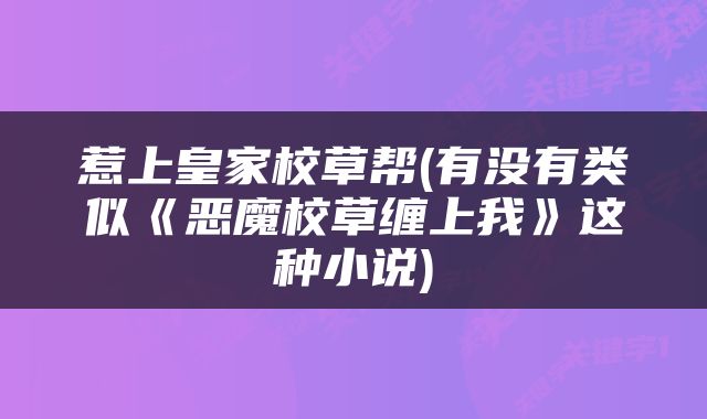 惹上皇家校草帮(有没有类似《恶魔校草缠上我》这种小说)