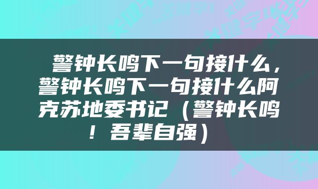  警钟长鸣下一句接什么，警钟长鸣下一句接什么阿克苏地委书记（警钟长鸣！吾辈自强） 