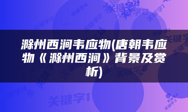 滁州西涧韦应物(唐朝韦应物《滁州西涧》背景及赏析)