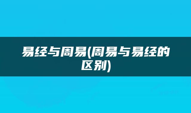 易经与周易(周易与易经的区别)