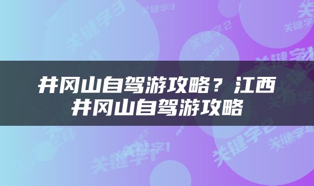 井冈山自驾游攻略？江西井冈山自驾游攻略