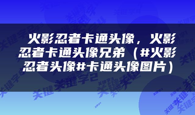  火影忍者卡通头像，火影忍者卡通头像兄弟（#火影忍者头像#卡通头像图片） 