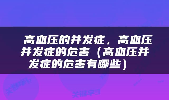  高血压的并发症，高血压并发症的危害（高血压并发症的危害有哪些） 