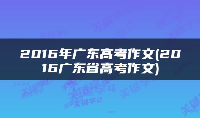 2016年广东高考作文(2016广东省高考作文)