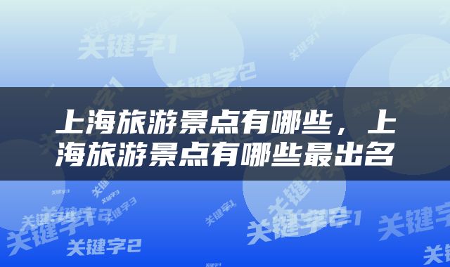 上海旅游景点有哪些，上海旅游景点有哪些最出名