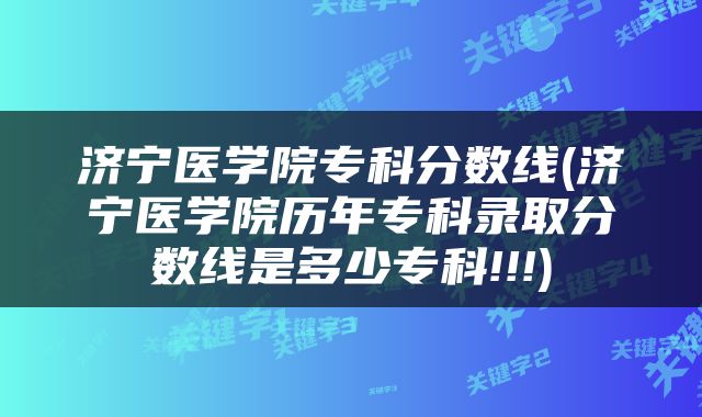 济宁医学院专科分数线(济宁医学院历年专科录取分数线是多少专科!!!)