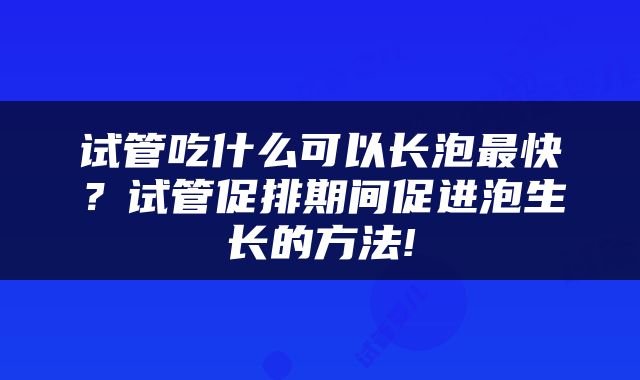 试管吃什么可以长泡最快？试管促排期间促进泡生长的方法!