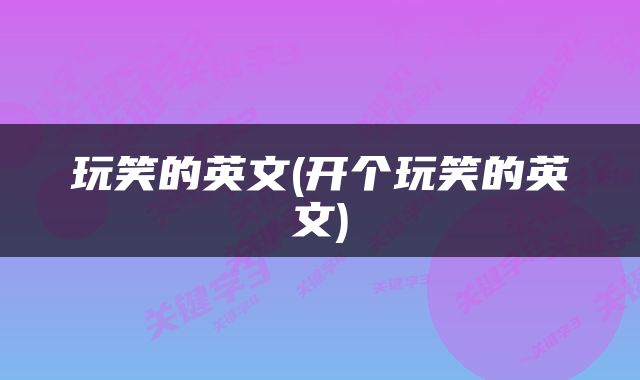 玩笑的英文(开个玩笑的英文)