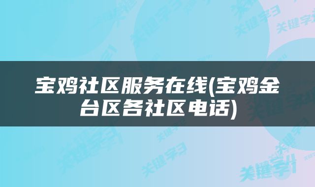 宝鸡社区服务在线(宝鸡金台区各社区电话)