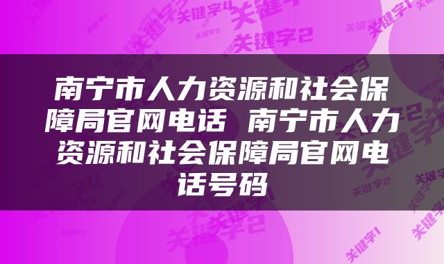 南宁市人力资源和社会保障局官网电话 南宁市人力资源和社会保障局官网电话号码