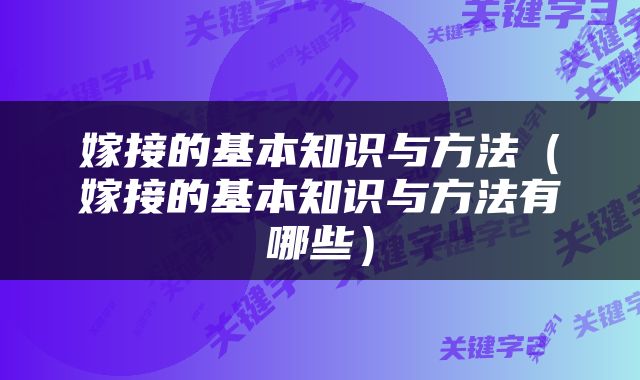 嫁接的基本知识与方法（嫁接的基本知识与方法有哪些）
