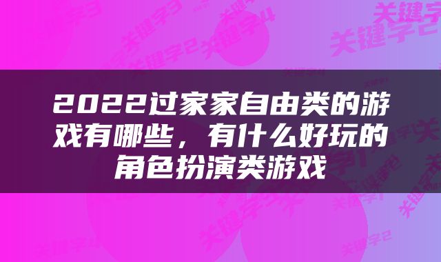 2022过家家自由类的游戏有哪些，有什么好玩的角色扮演类游戏