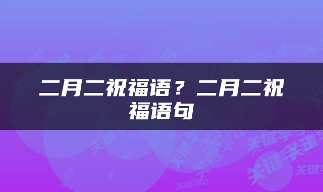 二月二祝福语？二月二祝福语句