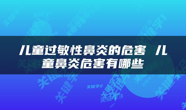 儿童过敏性鼻炎的危害 儿童鼻炎危害有哪些