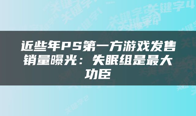 近些年PS第一方游戏发售销量曝光：失眠组是最大功臣