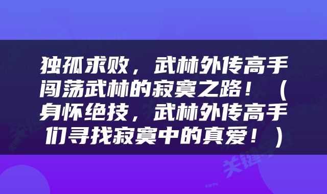 独孤求败，武林外传高手闯荡武林的寂寞之路！（身怀绝技，武林外传高手们寻找寂寞中的真爱！）