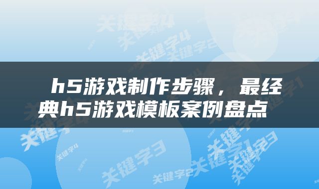  h5游戏制作步骤，最经典h5游戏模板案例盘点 