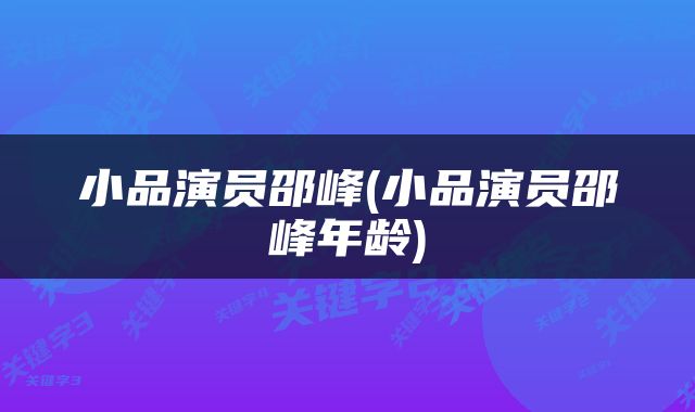 小品演员邵峰(小品演员邵峰年龄)