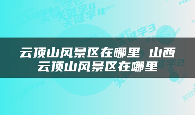 云顶山风景区在哪里 山西云顶山风景区在哪里