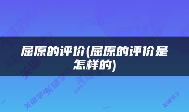 屈原的评价(屈原的评价是怎样的)