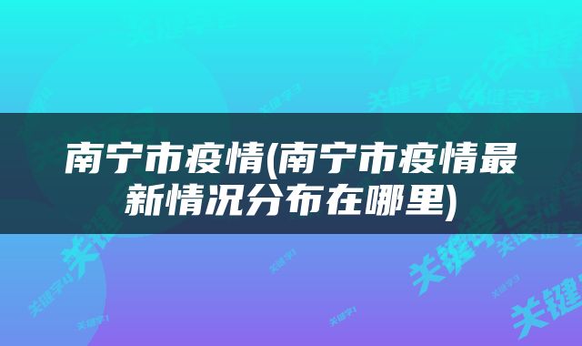 南宁市疫情(南宁市疫情最新情况分布在哪里)