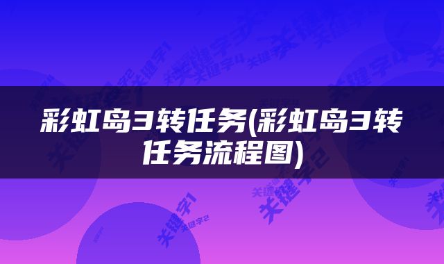 彩虹岛3转任务(彩虹岛3转任务流程图)