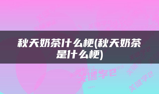 秋天奶茶什么梗(秋天奶茶是什么梗)