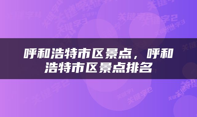 呼和浩特市区景点，呼和浩特市区景点排名
