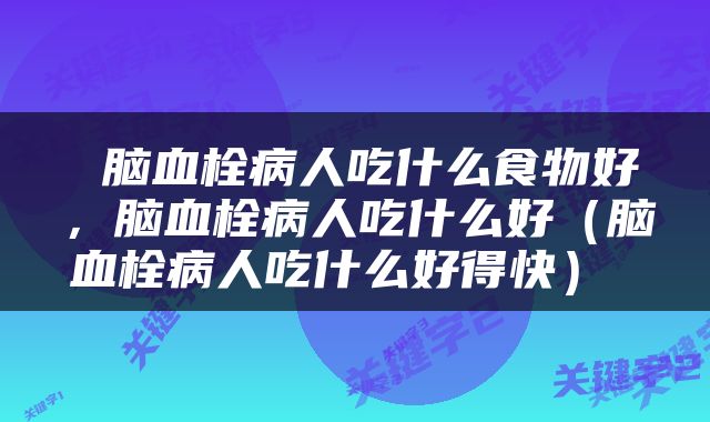  脑血栓病人吃什么食物好，脑血栓病人吃什么好（脑血栓病人吃什么好得快） 