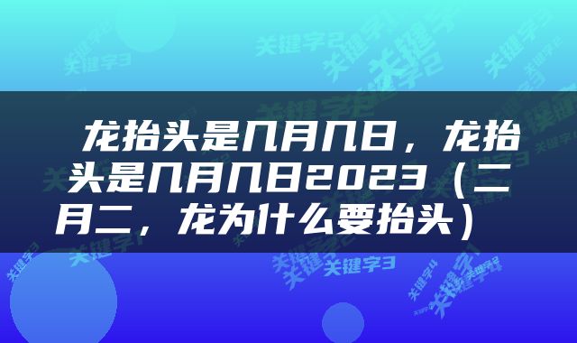  龙抬头是几月几日，龙抬头是几月几日2023（二月二，龙为什么要抬头） 