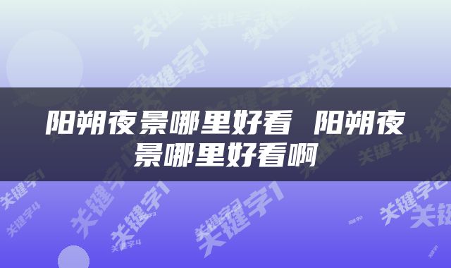 阳朔夜景哪里好看 阳朔夜景哪里好看啊