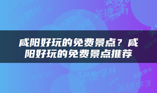 咸阳好玩的免费景点？咸阳好玩的免费景点推荐