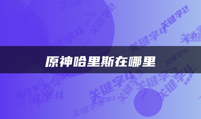 原神哈里斯在哪里