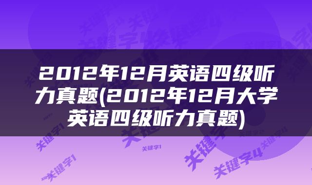 2012年12月英语四级听力真题(2012年12月大学英语四级听力真题)