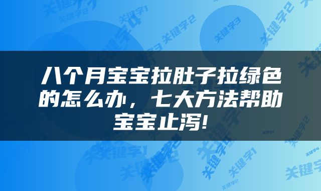 八个月宝宝拉肚子拉绿色的怎么办，七大方法帮助宝宝止泻!