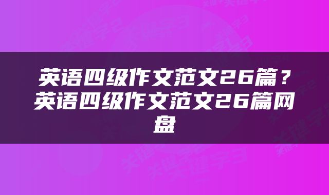 英语四级作文范文26篇？英语四级作文范文26篇网盘