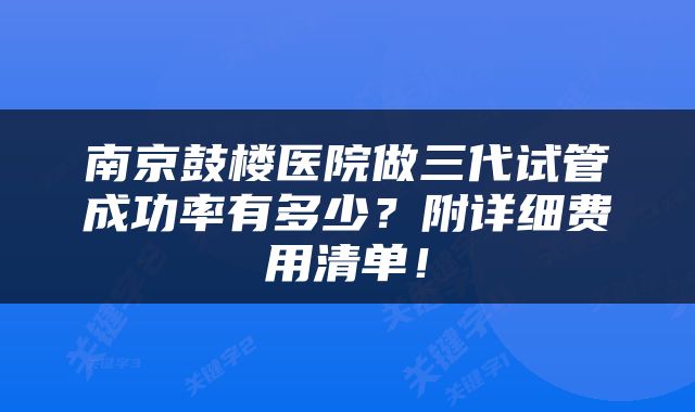 南京鼓楼医院做三代试管成功率有多少？附详细费用清单！