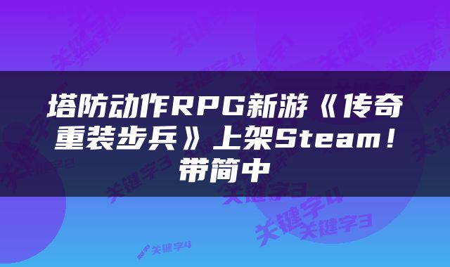 塔防动作RPG新游《传奇重装步兵》上架Steam！带简中