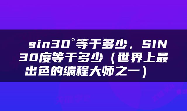  sin30°等于多少，SIN30度等于多少（世界上最出色的编程大师之一） 