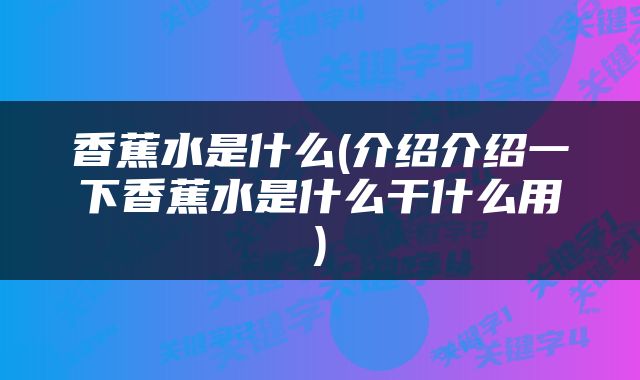 香蕉水是什么(介绍介绍一下香蕉水是什么干什么用)