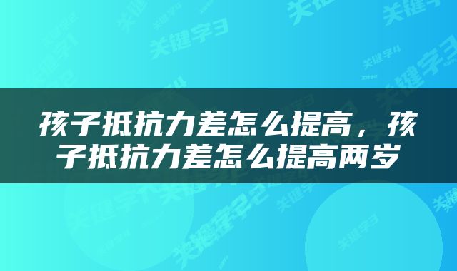 孩子抵抗力差怎么提高，孩子抵抗力差怎么提高两岁